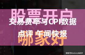 交易费率与CPI数据点评 午间快报
