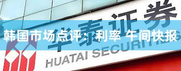 韩国市场点评：利率 午间快报