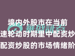 境内外股市在当前热点快速轮动时期里中配资炒股的市场情绪阶段性