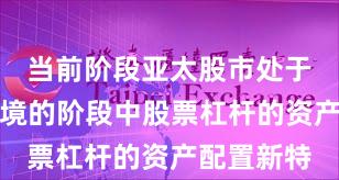 当前阶段亚太股市处于震荡市环境的阶段中股票杠杆的资产配置新特