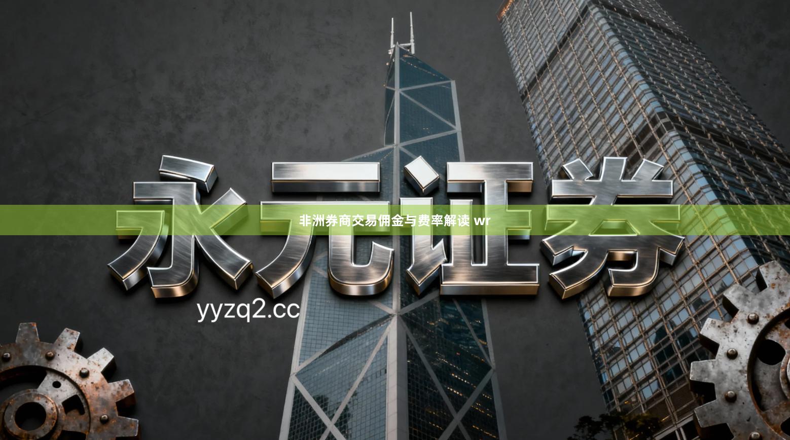 非洲券商交易佣金与费率解读 wr