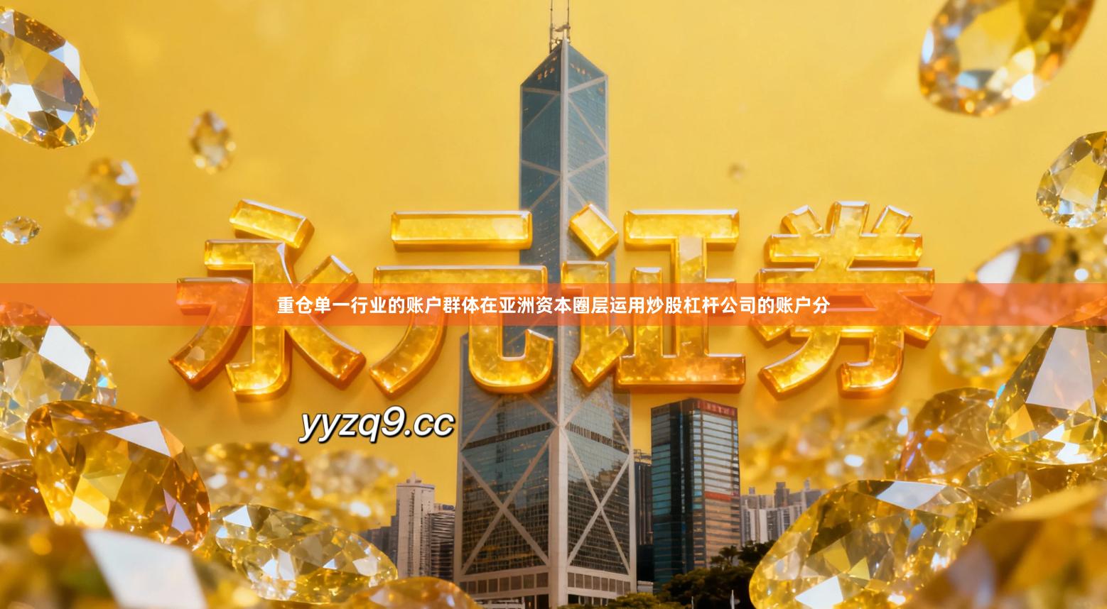 重仓单一行业的账户群体在亚洲资本圈层运用炒股杠杆公司的账户分