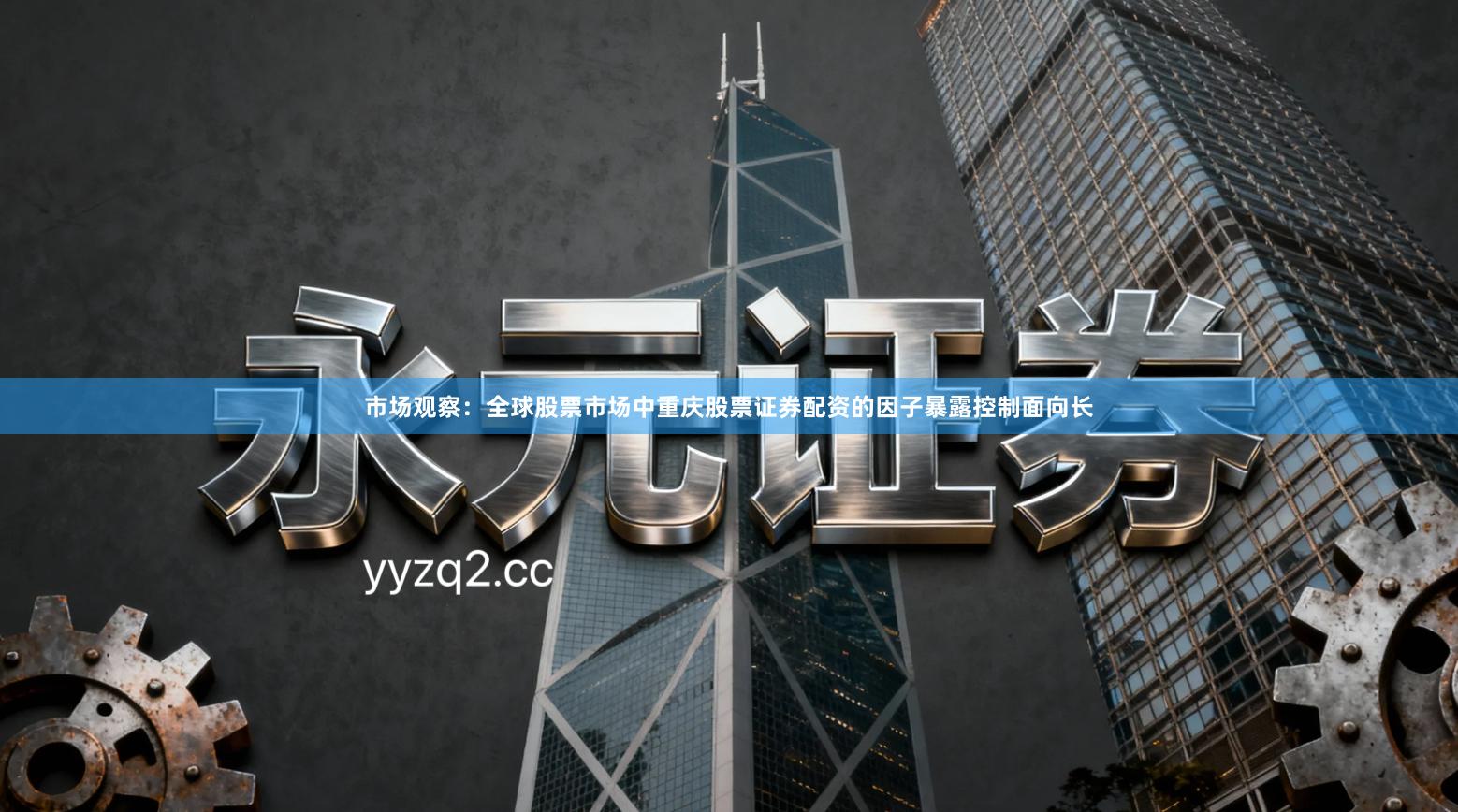 市场观察：全球股票市场中重庆股票证券配资的因子暴露控制面向长