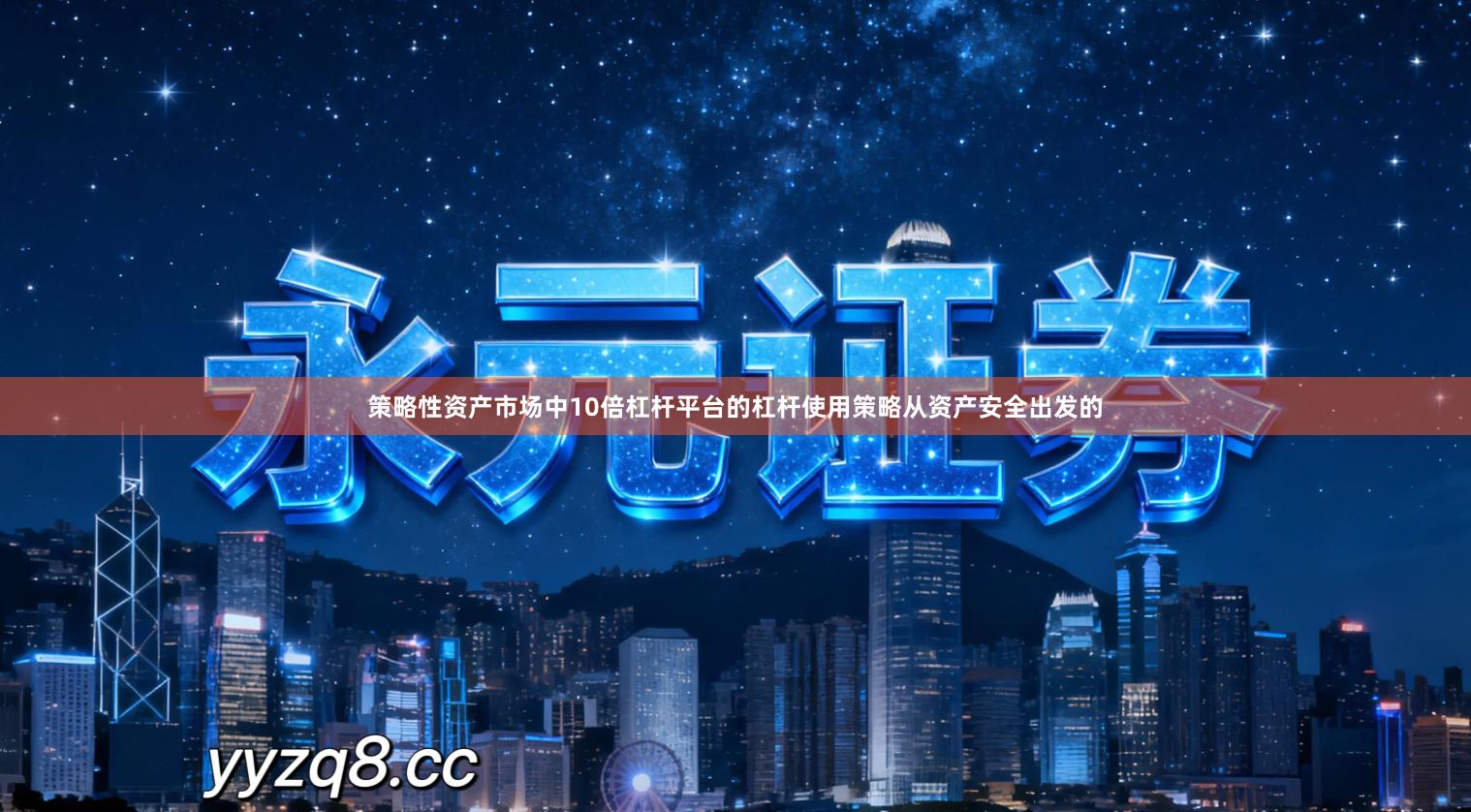 策略性资产市场中10倍杠杆平台的杠杆使用策略从资产安全出发的