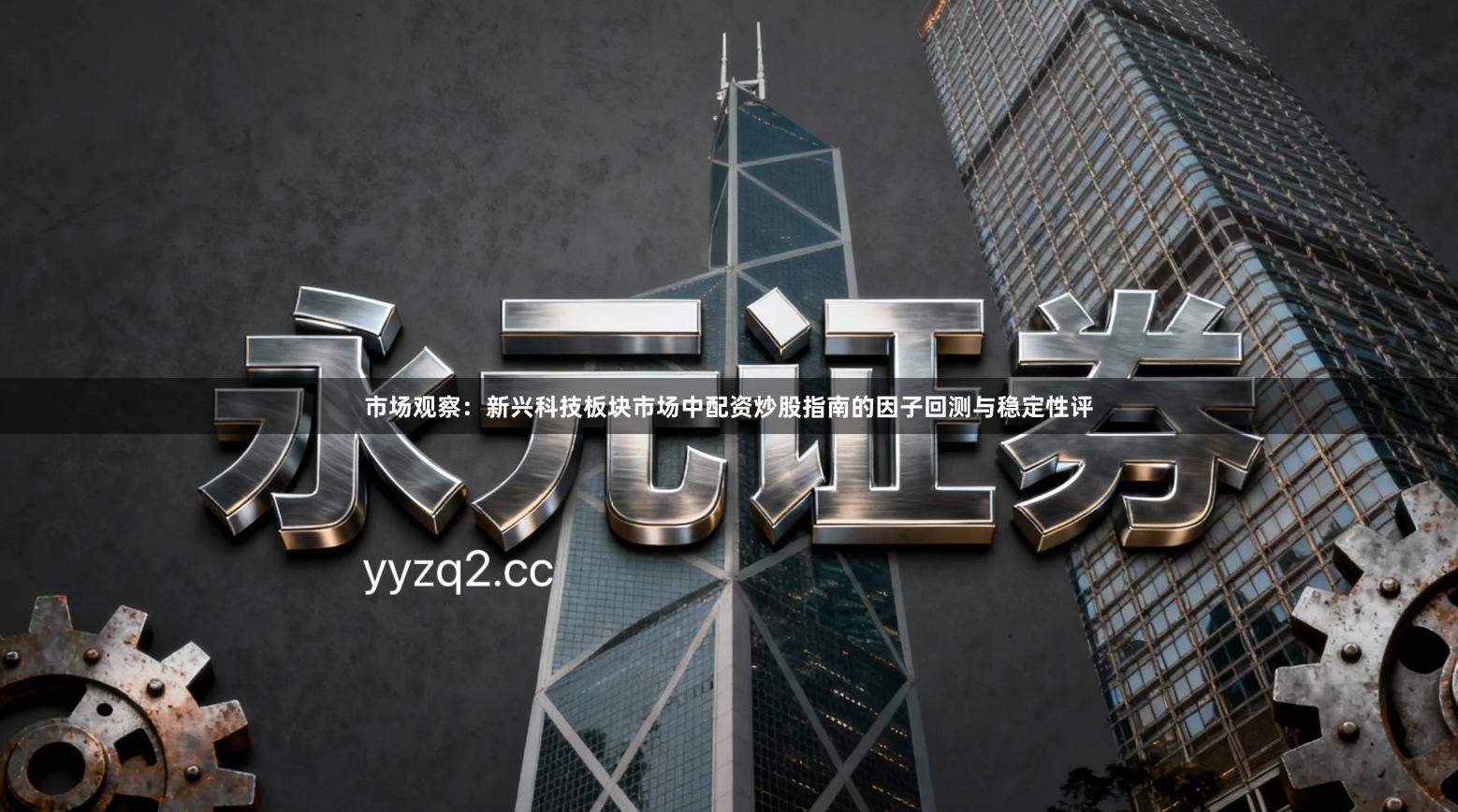 市场观察：新兴科技板块市场中配资炒股指南的因子回测与稳定性评