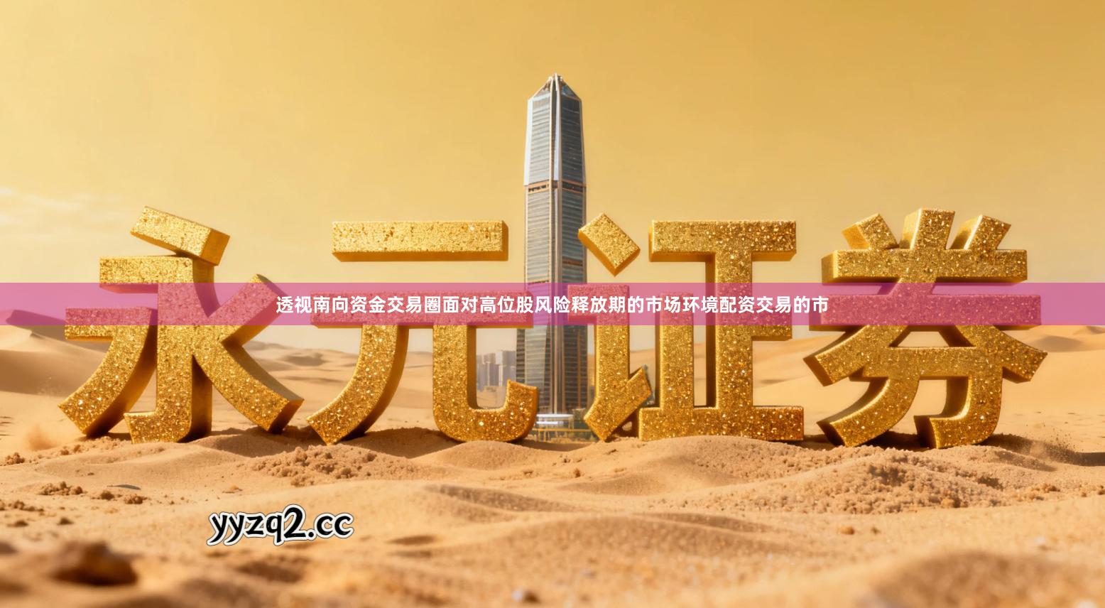 透视南向资金交易圈面对高位股风险释放期的市场环境配资交易的市