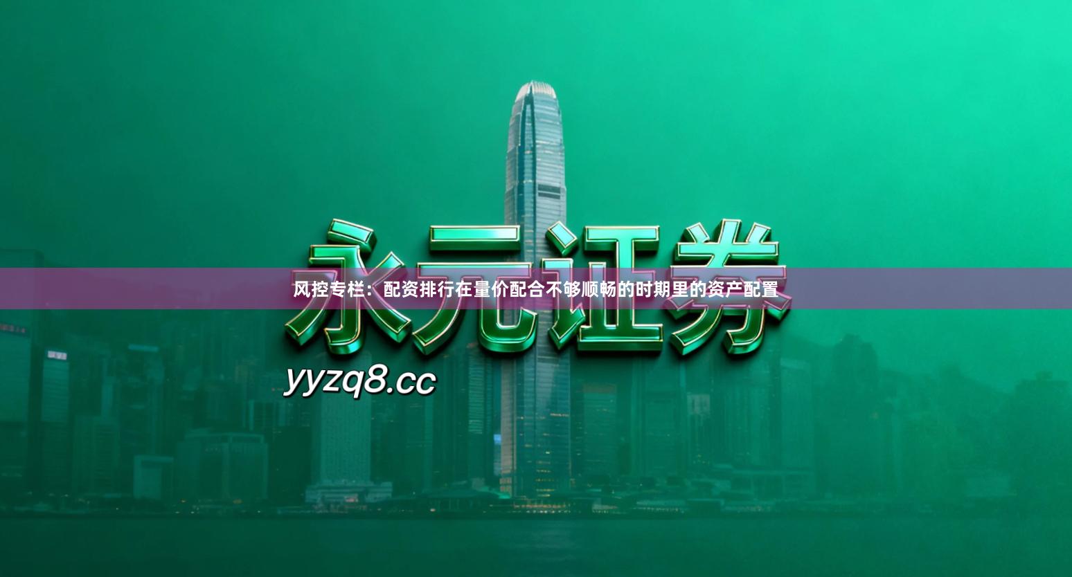 风控专栏：配资排行在量价配合不够顺畅的时期里的资产配置