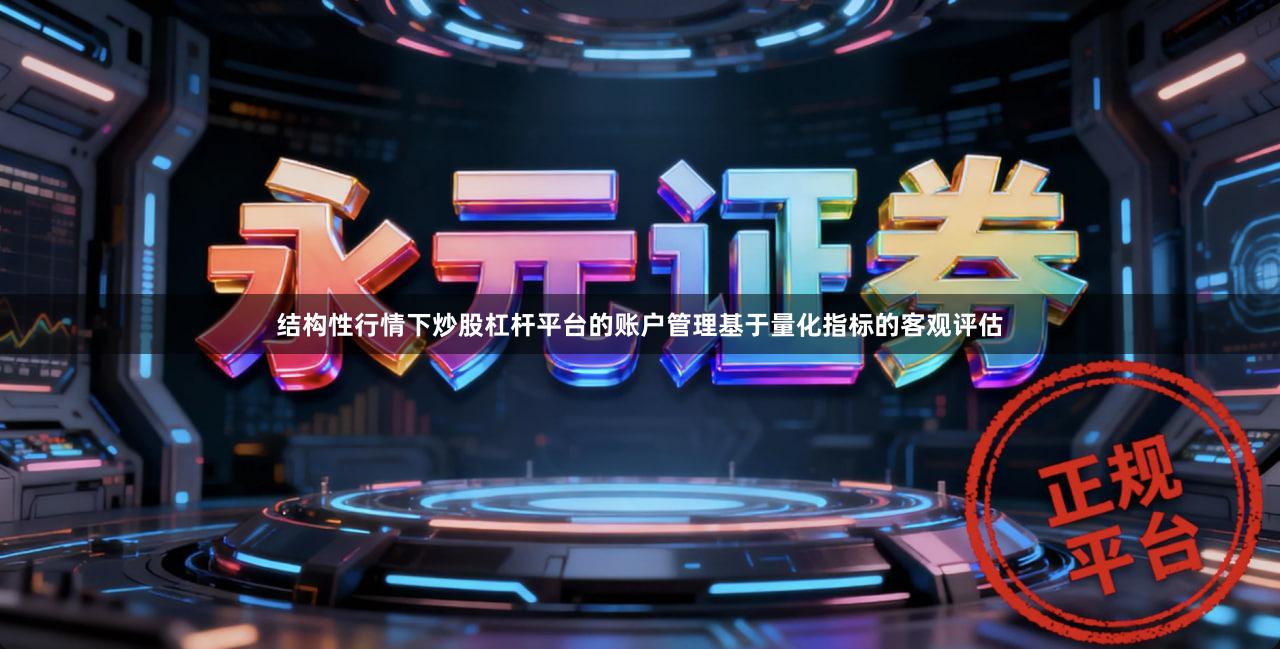 结构性行情下炒股杠杆平台的账户管理基于量化指标的客观评估