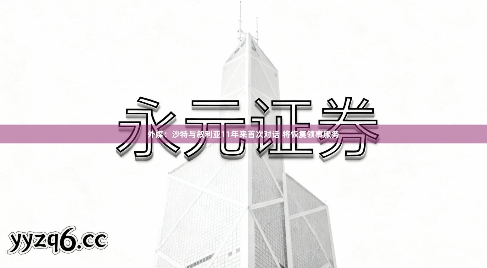 外媒：沙特与叙利亚11年来首次对话 将恢复领事服务