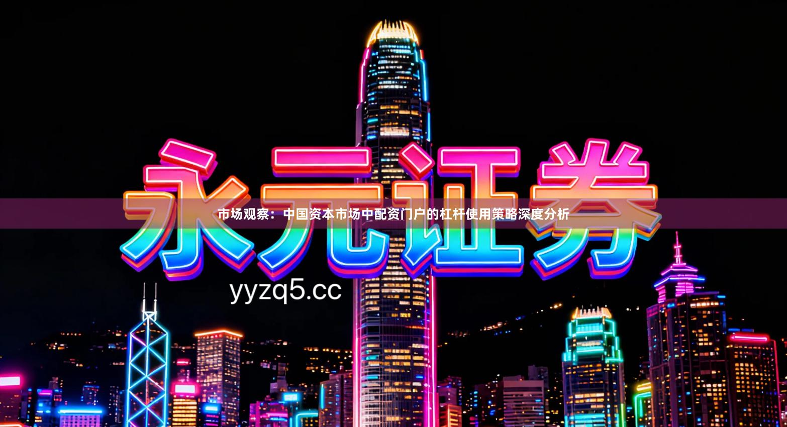 市场观察：中国资本市场中配资门户的杠杆使用策略深度分析