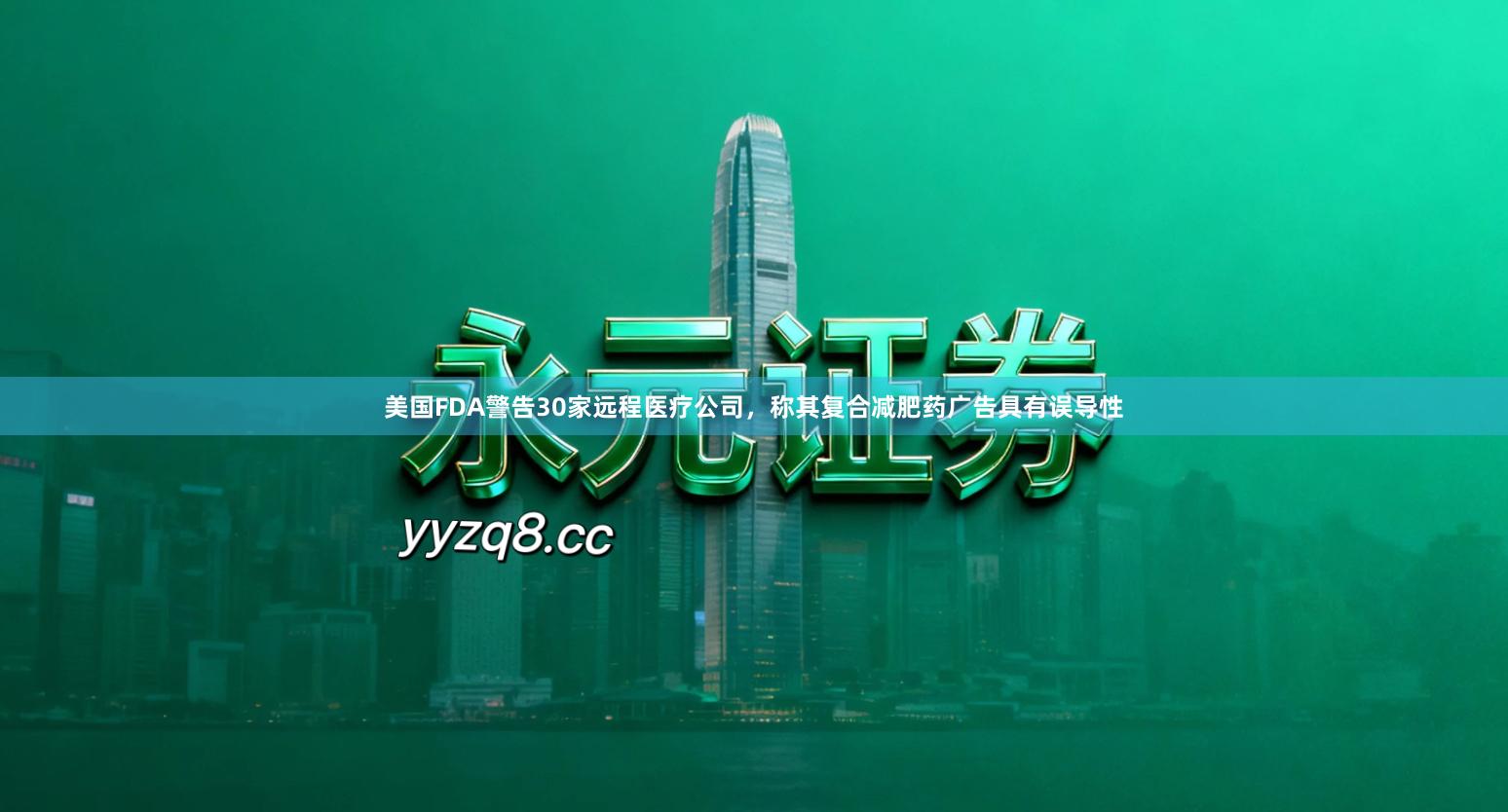 美国FDA警告30家远程医疗公司，称其复合减肥药广告具有误导性