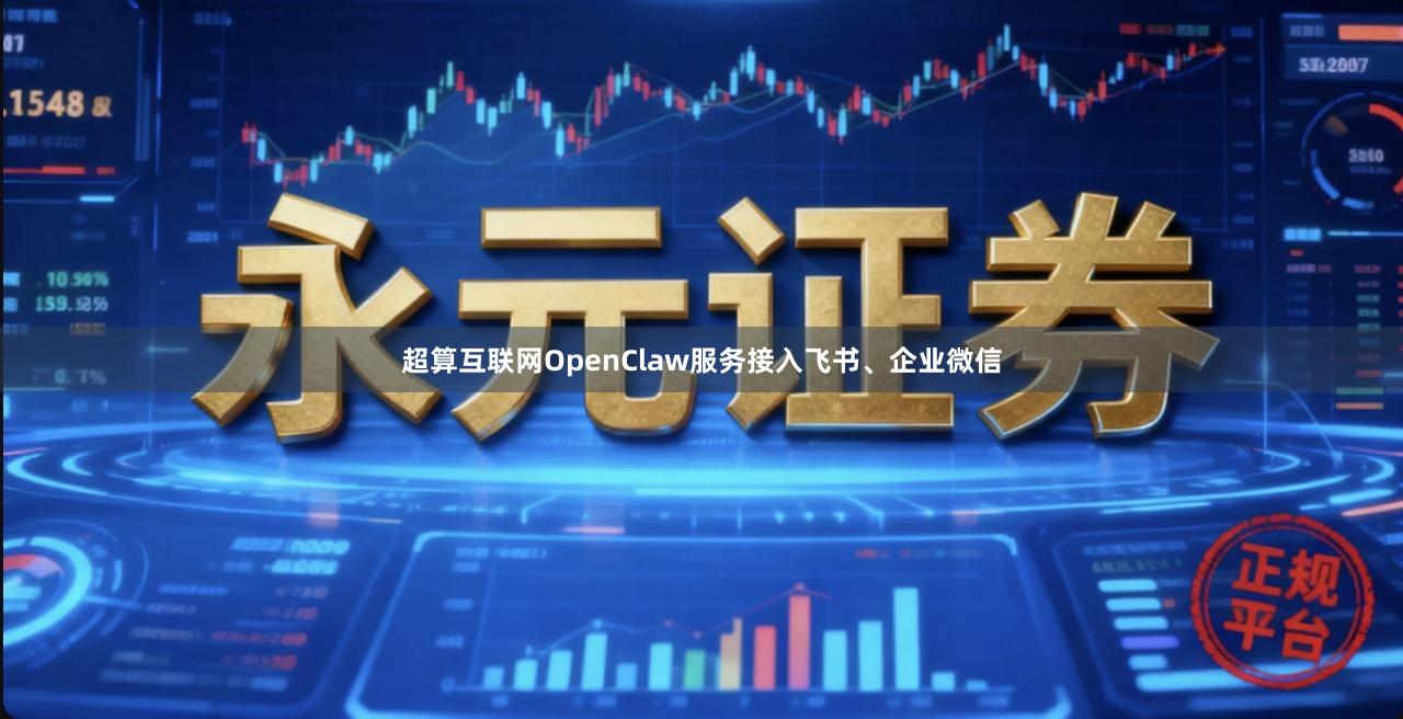 超算互联网OpenClaw服务接入飞书、企业微信