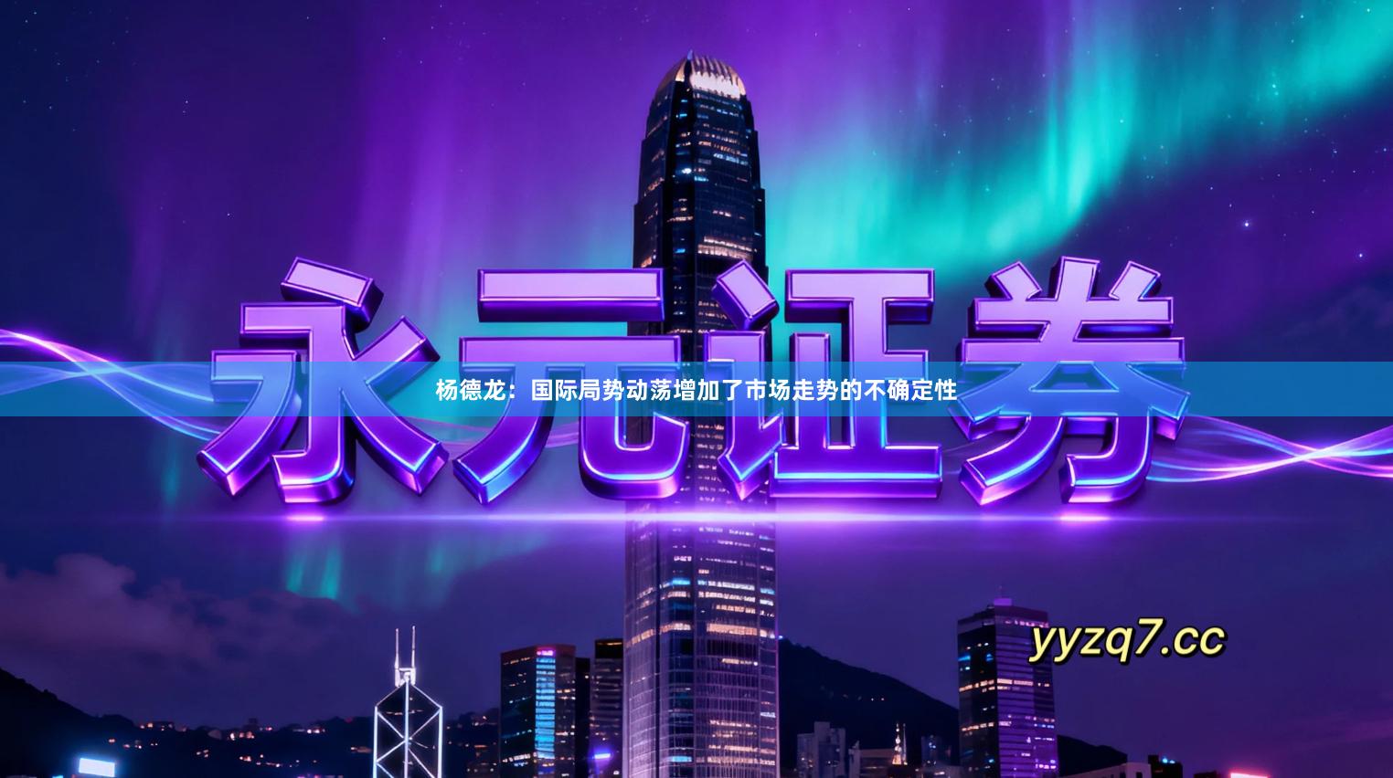 杨德龙：国际局势动荡增加了市场走势的不确定性